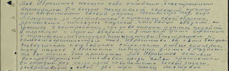 Тов Ибрагимов показал себя стойким, бесстрашным командиром. Он всегда показывает хороший пример при выполнении боевой задачи. 19 сентября 1942 года, ведя наблюдение за противником с траншеи своей обороны, противник, пользуясь случаем, что бойцы обедали, он бросился в контратаку, где до 20 немцам удалось подойти вплотную к нашей обороне и 3 немцам даже ворваться в траншеи но благодаря инициативе, бесстрашию и самоотверженности тов. Ибрагимова, он с тремя бойцами-разведчиками и пятью бойцами–стрелками отбил контратаку немцев с большими потерями для них. В результате боя был контужен. Тов. Ибрагимов активно распространяет листовки среди войск противника. Он каждый раз, когда идёт на выполнение боевой задачи, захватывает с собой две-три пачки листовок…