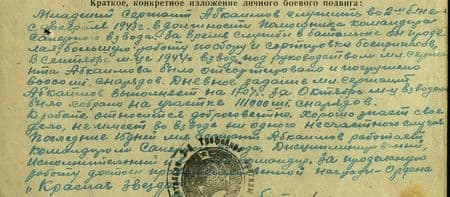 Младший сержант Абкаимов служит во 2-м б-не с февраля 1943 г. в должности помощника командира сапёрного взвода. За время службы в батальоне он проделал большую работу по сбору и сортировке боеприпасов. В сентябре м-це 1944 г. взводом под руководством мл. сержанта было отсортировано и погружено 60000 шт. снарядов. Дневное задание мл. сержант Абкаимов выполняет на 170%. За октябрь м-ц взводом было собрано на участке 111000 шт. снарядов. К работе относится добросовестно. Хорошо знает своё дело. Не имеет во взводе ни одного несчастного случая. Последние 15 дней мл. сержант Абкаимов работает командиром сапёрного взвода. Дисциплинированный, исполнительный и волевой командир. За проделанную работу достоин награждения правительственной награды – ордена «Красная Звезда»… Младший сержант Абкаимов служит во 2-м б-не с февраля 1943 г. в должности помощника командира сапёрного взвода. За время службы в батальоне он проделал большую работу по сбору и сортировке боеприпасов. В сентябре м-це 1944 г. взводом под руководством мл. сержанта было отсортировано и погружено 60000 шт. снарядов. Дневное задание мл. сержант Абкаимов выполняет на 170%. За октябрь м-ц взводом было собрано на участке 111000 шт. снарядов. К работе относится добросовестно. Хорошо знает своё дело. Не имеет во взводе ни одного несчастного случая. Последние 15 дней мл. сержант Абкаимов работает командиром сапёрного взвода. Дисциплинированный, исполнительный и волевой командир. За проделанную работу достоин награждения правительственной награды – ордена «Красная Звезда»…