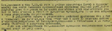 Тов. Зиядинов в бою 7.05.45 года в районе концлагеря Платф в трудную минуту боя, когда численно превосходящий противник окружил роту, когда командир роты был ранен, он по своей инициативе взял командование ротой на себя и повёл в атаку на вражеские траншеи, сам лично шёл впереди в цепи наступающих подразделений. В результате умелых и решительных действий противник был выбит с занимаемых им позиций, при этом захвачено в плен 70 немецких солдат и офицеров, истреблено 42 гитлеровца, подожжены 3 автомашины и 10 автомашин захвачено в исправном состоянии. Рота под командованием тов. Зиядинова, преодолев сопротивление пр-ка, первой вышла на реку Эльба... Тов. Зиядинов в бою 7.05.45 года в районе концлагеря Платф в трудную минуту боя, когда численно превосходящий противник окружил роту, когда командир роты был ранен, он по своей инициативе взял командование ротой на себя и повёл в атаку на вражеские траншеи, сам лично шёл впереди в цепи наступающих подразделений. В результате умелых и решительных действий противник был выбит с занимаемых им позиций, при этом захвачено в плен 70 немецких солдат и офицеров, истреблено 42 гитлеровца, подожжены 3 автомашины и 10 автомашин захвачено в исправном состоянии. Рота под командованием тов. Зиядинова, преодолев сопротивление пр-ка, первой вышла на реку Эльба...
