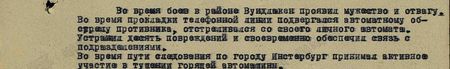 Во время боёв в районе Вундлакен проявил мужество и отвагу. Во время прокладки телефонной линии подвергался автоматному обстрелу противника, отстреливался из своего личного автомата. Устранил десять повреждений и своевременно обеспечил связь с подразделениями. Во время пути следования по городу Инстербург принимал активное участие в тушении горящей автомашины...