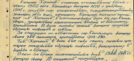 Капитан Хатипов – участник Отечественной войны с июля 1942 года. Командир батареи малой зенитной артиллерии с февраля 1944 г., проявил себя инициативным, дисциплинированным, знающим своё дело офицером. Батарея, которой командует тов. Хатипов, в наступательных боях на гор. Кенигсберг прикрывала наступающие войска от воздушного противника. В боях личный состав батареи проявил образцы мужества и отваги.  За операцию по овладению Кёнигсбергом батарея сбила два самолёта противника ФВ-190.  Тов. Хатипов в бою вёл себя смело, личным примером показывая образцы мужества, бесстрашия в борьбе с врагом.  Всего за время наступательных боёв 1944-1945 гг. батарея сбила 10 самолётов противника…