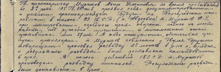 Гв. красноармеец Муратов Аким Усеинович за время пребывания во второй роте 105 гв ОСапБ проявил себя дисциплинированным и умелым красноармейцем. Будучи на Белгородском направлении в полосе 93 гв СД (с. Авдеевка) т. Муратов А.У. при минировании переднего края обороны поднёс на место работы под ружейно-пулемётным и миномётным огнём противника 37 шт. мин. В ходе наступления, обеспечивая пропуск артиллерии, т. Муратов совместно с двумя другими товарищами произвёл разведку трёх мостов в р-не с. Броды и результаты разведки были доставлены командованию в срок. В полосе действий 183 СД т. Муратов производил разведку минных полей. Результаты разведки были доставлены в срок…