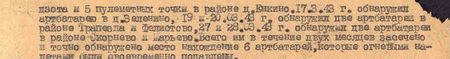 три ДЗОТа и пять пулемётных точек в районе д. Енкино. 17 марта 43 г. обнаружил артбатарею в д. Зеленино, 19 и 20 марта 43 г. обнаружил две артбатареи в районе Трапезда и Фелистово, 27 и 28 марта 43 г. обнаружил две артбатареи в районе Скорнево и Марьево. Всего им в течение двух месяцев обнаружено местонахождение 6 артбатарей, которые огневыми налётами были своевременно подавлены...