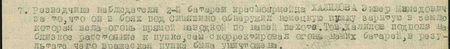 он в боях под Синявино обнаружил немецкую пушку, зарытую в землю, которая вела огонь прямой наводкой по нашей пехоте. Тов. Халилов подполз на близкое расстояние к пушке, сам скорректировал огонь наших батарей, в результате чего вражеская пушка была уничтожена...
