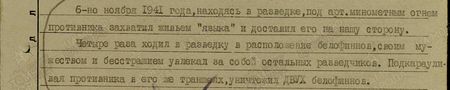 6-го ноября 1941 года, находясь в разведке, под арт.миномётным огнём противника захватил живьём «языка» и доставил его на нашу сторону. Четыре раза ходил в разведку в расположение белофиннов, своим мужеством и бесстрашием увлекал за собой остальных разведчиков. Подкарауливая противника в его траншеях, уничтожил двух белофиннов...