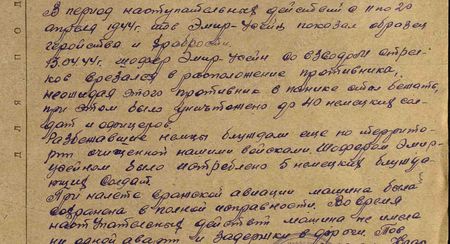 В период наступательных действий с 11 по 20 апреля 1944 г. тов. Эмир-Усейн показал образцы геройства и храбрости. 13.04.44 г. шофёр Эмир-Усейн со взводом стрелков врезался в расположение противника. Не ожидая этого, противник в панике стал бежать, при этом было уничтожено до 40 немецких солдат и офицеров. Разбежавшиеся немцы блуждали ещё по территории, очищенной нашими войсками. Шофёром Эмир-Усейном было истреблено 5 немецких блуждающих солдат. При налёте вражеской авиации машина была сохранена в полной исправности. Во время наступательных действий машина не имела ни одной аварии и задержки в дороге…