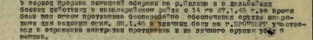 В период прорыва немецкой обороны на р. Пилица и в дальнейших боевых действиях в кавалерийском рейде с 14-го по 27.1.45 г. во время боев под огнем противника бесперебойно обеспечивал орудие снарядами для ведения огня. 25.01 45 в уличных боях за г. Бромберг участвовал в отражении контратак противника и из личного оружия убил 3 немцев...