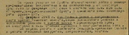 За время участия на фронте Отечественной войны с немецко-фашистскими оккупантами и их сообщниками с 27 сентября 1942 г. по 12 февраля 1943 года в составе 565 СП 216 СД 47 армии Северо-Кавказского фронта в должности пом. командира роты ружьев ПТР. 12 сентября 1943 г. был тяжело ранен с повреждением кости правой теменной области после осколочного ранения и осколочное ранение в правое плечо в Краснодарском крае на подступах к ж.д. станции Крымская в наступательных боях. За период работы в должности  заместителя председателя правления Сельпо к работе относился аккуратно, добросовестно, честно...