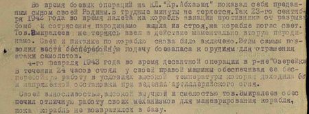 Во время боевых операций на КЛ «Кр. Абхазия» показал себя преданным сыном своей Родины. В трудные минуты не теряется. Так 23-го сентября 1942 года во время налета на корабль авиации противника от разрыва бомб и сотрясения пародинамо вышла из строя, на корабле погас свет. Тов. Эмиралеев не теряясь ввел в действие моментально вторую пародинамо. Свет и питание по кораблю снова было включено. Этим самым позволил вести беспреребойную подачу боезапаса к орудиям для отражения атаки самолетов. 4-го февраля 1943 года во время десантной операции в р-не «Озерейка» в течение 24 часов стоял у своей паровой машины обеспечивая ее бесперебойную работу в условиях высокой температуры которая доходила 60 градусов и напряженной обстановки при ведении артиллерийского огня. Своей выносливостью, высокой выучкой и смелостью тов. Эмиралеев обеспечил отличную работу своих механизмом для маневрирования корабля, пока корабль не возвратился на базу...