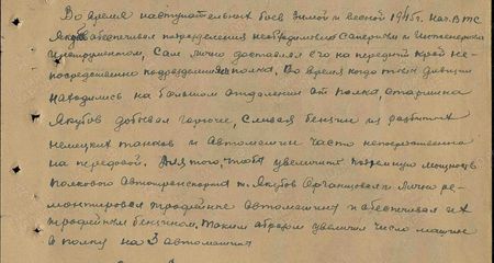 Во время наступательных боев зимой и весной 1945 г. начальник ВТС Якубов обеспечивал подразделения необходимым саперным и инженерным инструментом. Сам лично доставлял его на передний край непосредственно подразделениям полка. Во время когда (?) дивизии находились на большом отдалении от полка старшина Якубов добывал горючее, сливая бензин из разбитых немецких танков и автомашин часто непосредственно на передовой. Для того, чтобы увеличить подъемную мощность полкового автотранспорта т. Якубов организовал и лично ремонтировал трофейные автомашины и обеспечивал их трофейным бензином. Таким образом увеличил число машин в полку на 3 автомашины...