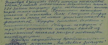 Участвуя в защите СССР с начала Отечественной войны, в начале механиком-водителем танка Т-34, затем шофёром ряда ответственных командиров-танкистов, принимал активное участие в танковых боях в защите Белоруссии; на его счету немало уничтоженных фашистов. Будучи смелым, волевым и самоотверженным бойцом – шофёром, в трудные моменты находил выход из положения, спасая жизнь ответственным командирам. Достоин награждения правительственной наградой медалью «За боевые заслуги»