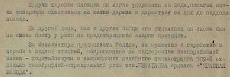 Будучи хорошим пловцом он легко удержался на воде, помогая своим товарищам схватиться за ветви дерева и держаться за них до подхода помощи. На другой день он, как и другие бойцы его отделения, снова был на своём посту у реки по предотвращению аварии проводов. За беззаветную преданность Родине, за мужество и геройство в борьбе с водной стихией, направленное на поддержание бесперебойной связи – ходатайствуем о награждении линейного надсмотрщика 509-й отдельной телеграфно-строительной роты тов. Измайлова орденом «Красная Звезда»