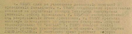 т. Тифук один из участников десантных операций проводимых батальоном. т. Тифук неоднократно представлял боезапас на передовые позиции батальона, эвакутровал раненых, работа проводилась т. Тифуком непосредственно под непрерывным огнем противника. т. Тифук проявлял максимум деятельности по перевозке боезапаса. Во время торпедирования ТЩ «ВЗРЫВ» т. Тифук помогал плыть тяжело раненым краснофлотцам и офицерам...