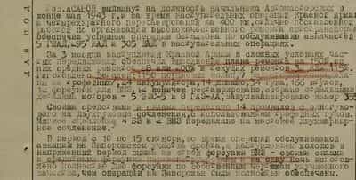 Тов. Асанов выдвинут на должность начальника Автомастерских в конце мая 1943 г. и за время наступательных операций Красной Армии и четырехкратного перебазирования на 400 км отлично поставленной работой по организации высококачественного ремонта автотранспорта обеспечил успешные операции батальона по обслуживанию авиачастей 5 ГШАД, 295 ИАД и 305 ШАД в наступательных операциях.  За три месяца наступления Красной Армии в сложных условиях частых передвижений обеспечил выполнение плана ремонта на 150%, из них средних ремонтов 28 или 200% и текущих ремонтов 32 или 115%. Изготовлено деталей6 1150 поршневых колец, 7 радиаторов /переделаны из трофейных/, 24 аккумулятора, 14 динамо, 34 гука, 166 втулок, 12 форсунок для ВМЗ, 12 коничек реставрировано, собраны отдельными деталями моторов - 5 ЗИС-5 и 8 ГАЗ-АА, завулканировано камер 355.  Своими средствами и силами переделано 14 промвалов с одногукового на двухгуковые сочленения с использованием трофейных гуков. Мягкое сцепление 4 БЗ и 2 ВМЗ переделано на жесткое двухшарнирное сочленение.  В период с 10 по 15 октября, во время операций обслуживаемой авиации на Запорожском участке фронта, с наступлением холодов в напряженный период вышли из строя форсунки ВМЗ - своими силами и средствами форсунки переконструированы и за одну ночь изготовлено полностью две форсунки по собственным чертежам улучшенного качества, чем операции на Заорожьи были полностью обеспечены...