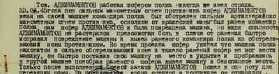 Тов. Аджимамбетов, работая шофером полка никогда не имел страха. 23.04.45 года под сильным минометным огнем противника шофер Аджимамбетов, везя на своей машине командира полка, был обстрелян сильным артиллерийско-минометным огнем противника, осколком от вражеской мины был ранен командир полка, сам шофер Аджимамбетов и была повреждена машина, но видя опасность, Аджимамбетов не растерялся, превозмогая боль в плече от ранения, быстро исправил повреждение машины и вывез раненого командира полка из обстреливающей зоны противника. Во время проезда шофер увидел, что машина полка находится в сильно обстреливающей зоне и тяжело раненый шофер не мог вести машину, он быстро поставил свою машину на место укрытия и, пробравшись к другой машине, подобрав раненого шофера, вывел машину в безопасное место Только после выполненной боевой задачи Аджимамбетов пошел в санроту для перевязки раны. На предложение врача остаться в госпитале он отказался... Тов. Аджимамбетов, работая шофером полка никогда не имел страха. 23.04.45 года под сильным минометным огнем противника шофер Аджимамбетов, везя на своей машине командира полка, был обстрелян сильным артиллерийско-минометным огнем противника, осколком от вражеской мины был ранен командир полка, сам шофер Аджимамбетов и была повреждена машина, но видя опасность, Аджимамбетов не растерялся, превозмогая боль в плече от ранения, быстро исправил повреждение машины и вывез раненого командира полка из обстреливающей зоны противника. Во время проезда шофер увидел, что машина полка находится в сильно обстреливающей зоне и тяжело раненый шофер не мог вести машину, он быстро поставил свою машину на место укрытия и, пробравшись к другой машине, подобрав раненого шофера, вывел машину в безопасное место Только после выполненной боевой задачи Аджимамбетов пошел в санроту для перевязки раны. На предложение врача остаться в госпитале он отказался...